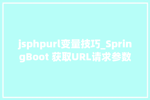 jsphpurl变量技巧_SpringBoot 获取URL请求参数的几种方法