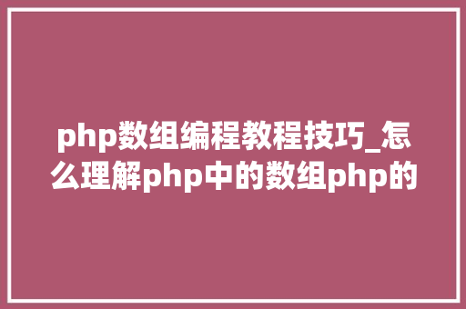 php数组编程教程技巧_怎么理解php中的数组php的数组创建和运用方法是什么
