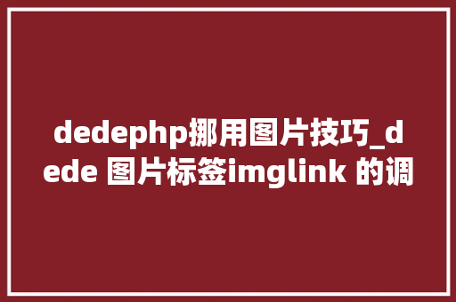 dedephp挪用图片技巧_dede 图片标签imglink 的调用方法大年夜全