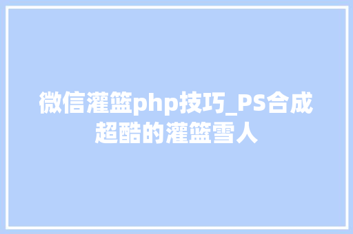 微信灌篮php技巧_PS合成超酷的灌篮雪人