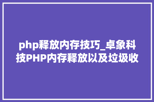 php释放内存技巧_卓象科技PHP内存释放以及垃圾收受接收
