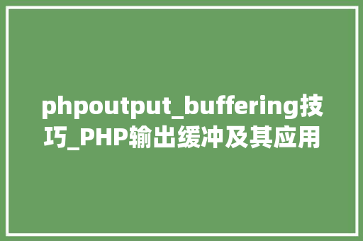phpoutput_buffering技巧_PHP输出缓冲及其应用
