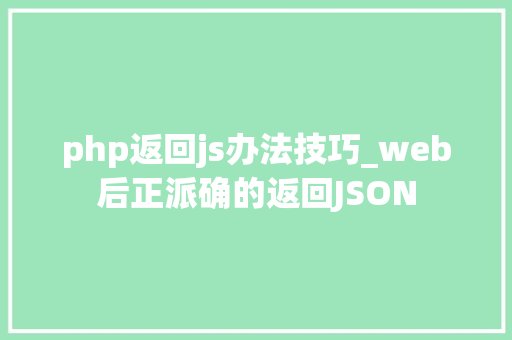 php返回js办法技巧_web后正派确的返回JSON