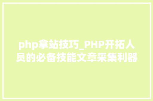 php拿站技巧_PHP开拓人员的必备技能文章采集利器大年夜揭秘