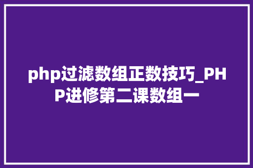 php过滤数组正数技巧_PHP进修第二课数组一