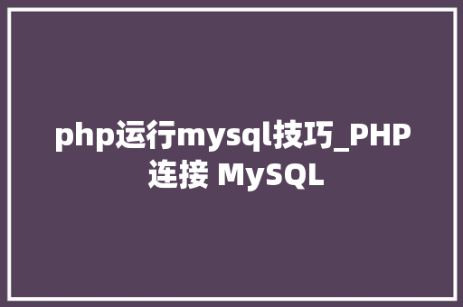 php运行mysql技巧_PHP 连接 MySQL