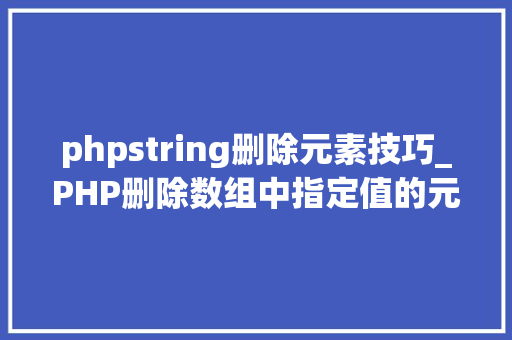phpstring删除元素技巧_PHP删除数组中指定值的元素的方法 phpstring删除元素技巧_PHP删除数组中指定值的元素的方法 网站建设