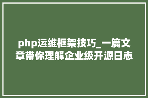 php运维框架技巧_一篇文章带你理解企业级开源日志平台ELK的架构和搭建