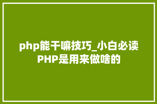 php能干嘛技巧_小白必读PHP是用来做啥的