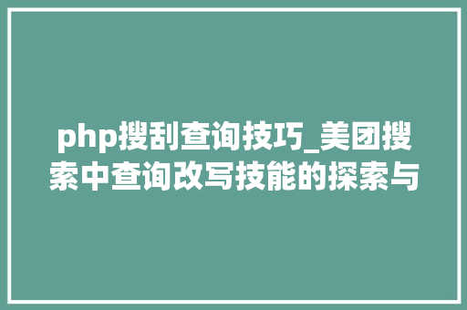 php搜刮查询技巧_美团搜索中查询改写技能的探索与实践