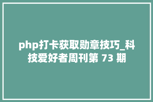 php打卡获取勋章技巧_科技爱好者周刊第 73 期