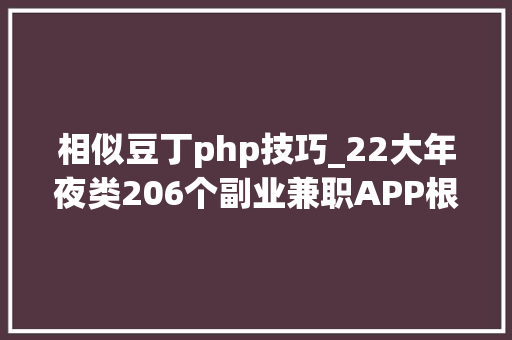 相似豆丁php技巧_22大年夜类206个副业兼职APP根据你自身特长遴选适合自己的副业