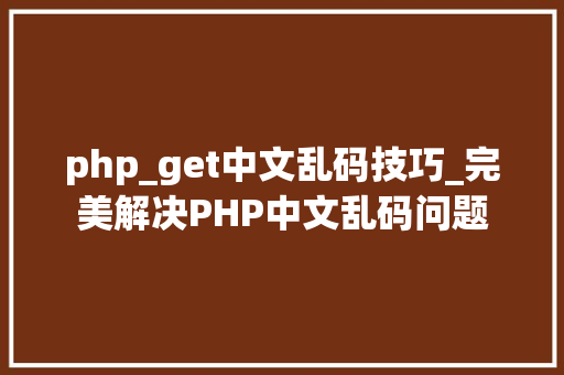 php_get中文乱码技巧_完美解决PHP中文乱码问题