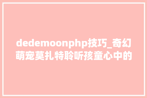 dedemoonphp技巧_奇幻萌宠莫扎特聆听孩童心中的月亮河