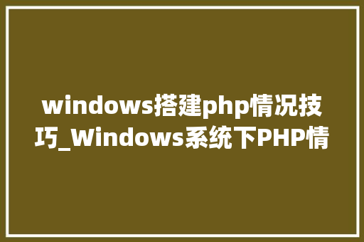 windows搭建php情况技巧_Windows系统下PHP情形手动搭建教程