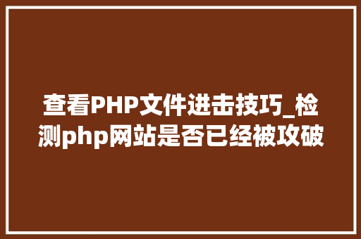 查看PHP文件进击技巧_检测php网站是否已经被攻破的方法