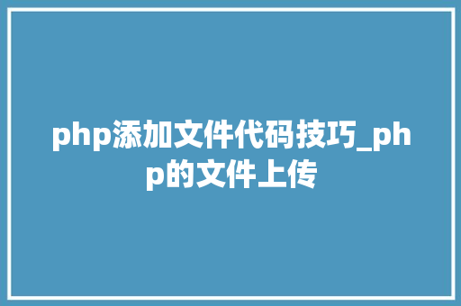php添加文件代码技巧_php的文件上传