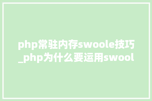 php常驻内存swoole技巧_php为什么要运用swoole