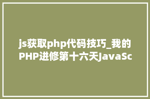 js获取php代码技巧_我的PHP进修第十六天JavaScript实战案例代码