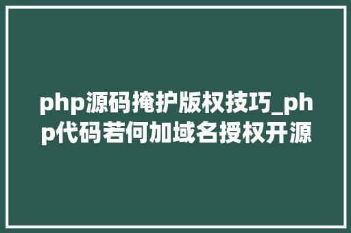 php源码掩护版权技巧_php代码若何加域名授权开源php项目若何保护版权 商业授权