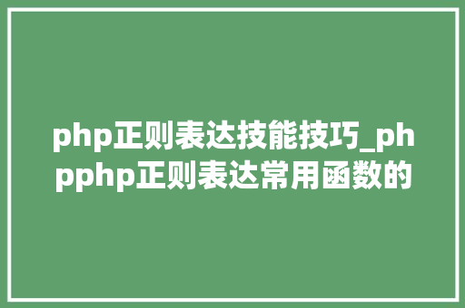 php正则表达技能技巧_phpphp正则表达常用函数的总结代码示例