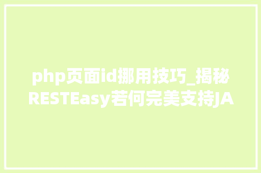 php页面id挪用技巧_揭秘RESTEasy若何完美支持JAVA 微做事中的多种数据格式