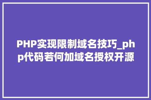 PHP实现限制域名技巧_php代码若何加域名授权开源php项目若何保护版权 商业授权