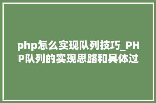 php怎么实现队列技巧_PHP队列的实现思路和具体过程
