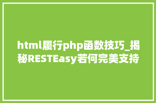 html履行php函数技巧_揭秘RESTEasy若何完美支持JAVA 微做事中的多种数据格式