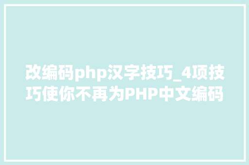 改编码php汉字技巧_4项技巧使你不再为PHP中文编码忧