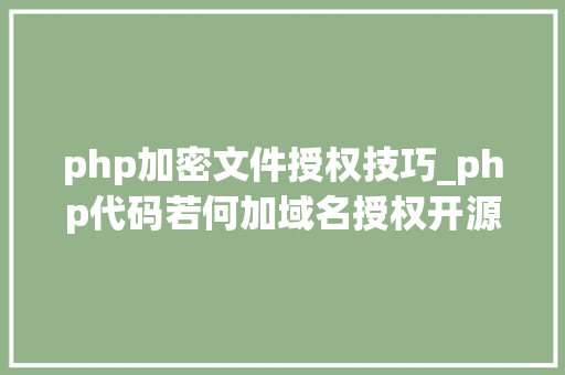php加密文件授权技巧_php代码若何加域名授权开源php项目若何保护版权 商业授权