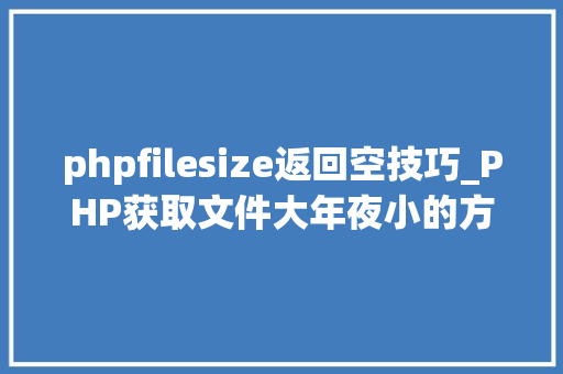 phpfilesize返回空技巧_PHP获取文件大年夜小的方法详解附视频