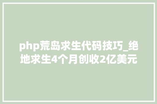 php荒岛求生代码技巧_绝地求生4个月创收2亿美元不有名制作人的故事