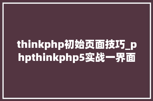 thinkphp初始页面技巧_phpthinkphp5实战一界面引入