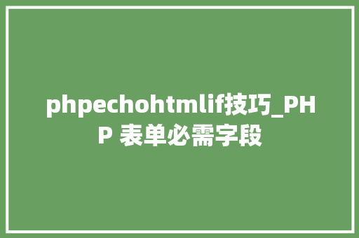 phpechohtmlif技巧_PHP 表单必需字段