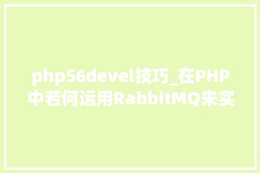 php56devel技巧_在PHP中若何运用RabbitMQ来实现消息的订阅和宣告