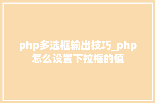 php多选框输出技巧_php怎么设置下拉框的值
