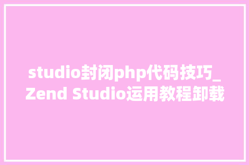 studio封闭php代码技巧_Zend Studio运用教程卸载Zend Studio