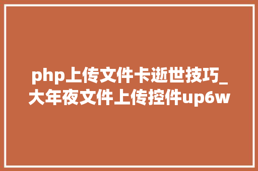 php上传文件卡逝世技巧_大年夜文件上传控件up6windowswampserver32