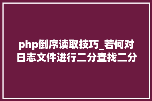 php倒序读取技巧_若何对日志文件进行二分查找二分查找对象timecat介绍