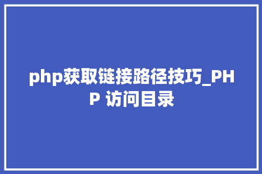 php获取链接路径技巧_PHP 访问目录
