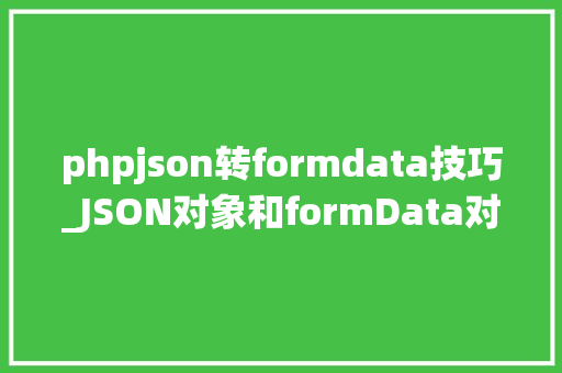 phpjson转formdata技巧_JSON对象和formData对象互相转换
