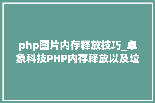php图片内存释放技巧_卓象科技PHP内存释放以及垃圾收受接收