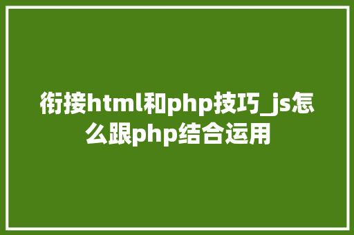 衔接html和php技巧_js怎么跟php结合运用