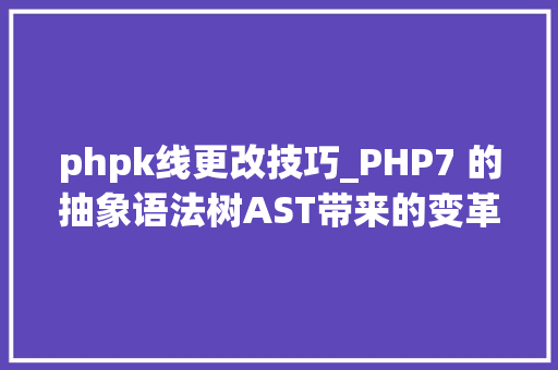 phpk线更改技巧_PHP7 的抽象语法树AST带来的变革