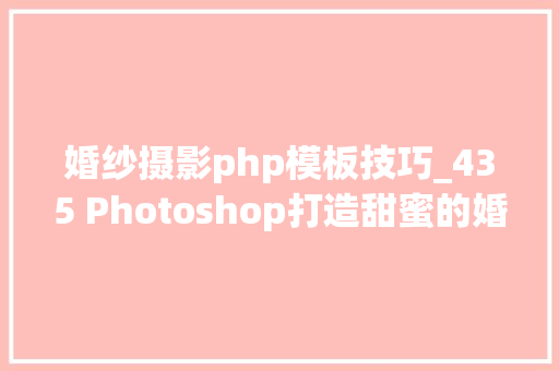 婚纱摄影php模板技巧_435 Photoshop打造甜蜜的婚纱照