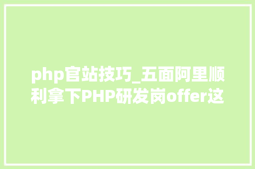php官站技巧_五面阿里顺利拿下PHP研发岗offer这些技能点你未必掌握了