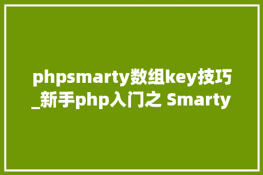 phpsmarty数组key技巧_新手php入门之 Smarty模板简介及运用步骤