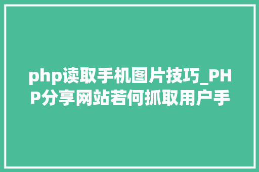 php读取手机图片技巧_PHP分享网站若何抓取用户手机号和IP地址