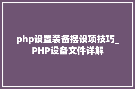 php设置装备摆设项技巧_PHP设备文件详解